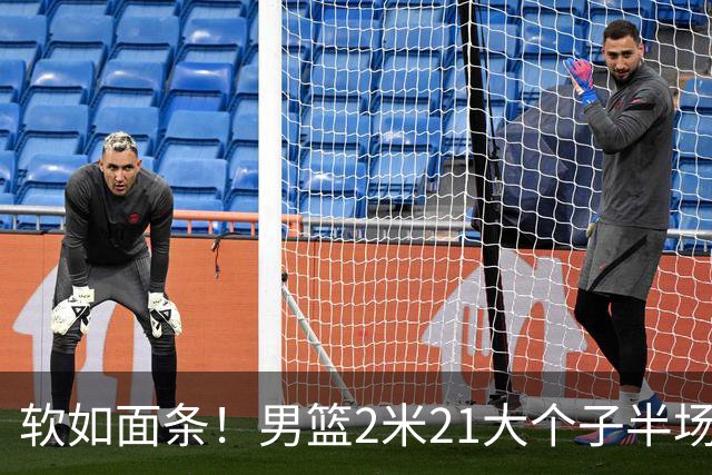 软如面条！男篮2米21大个子半场0板全场0分，球迷：凭什么不带周琦？